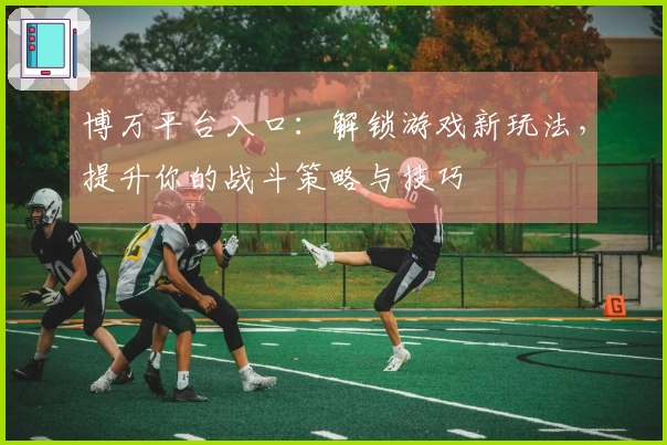 博万平台入口：解锁游戏新玩法，提升你的战斗策略与技巧