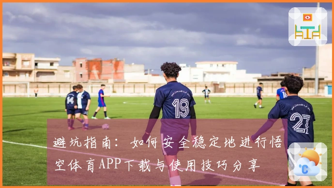 避坑指南：如何安全稳定地进行悟空体育APP下载与使用技巧分享