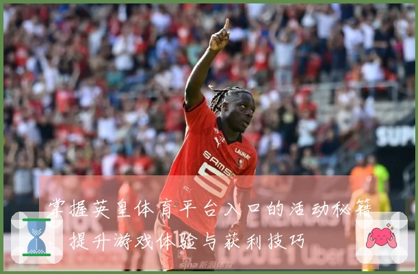 掌握英皇体育平台入口的活动秘籍，提升游戏体验与获利技巧