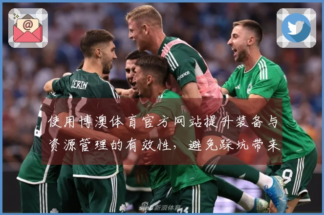 使用博澳体育官方网站提升装备与资源管理的有效性，避免踩坑带来的损失