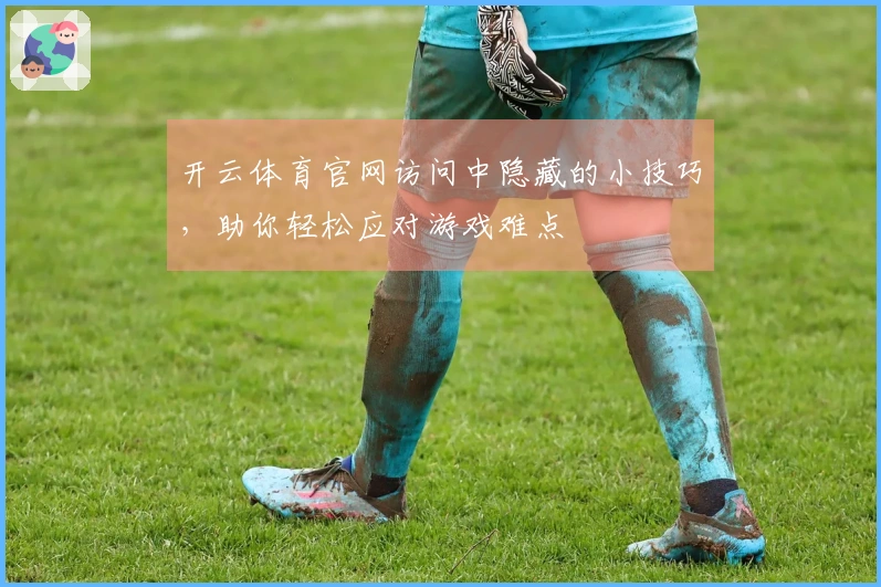 开云体育官网访问中隐藏的小技巧，助你轻松应对游戏难点