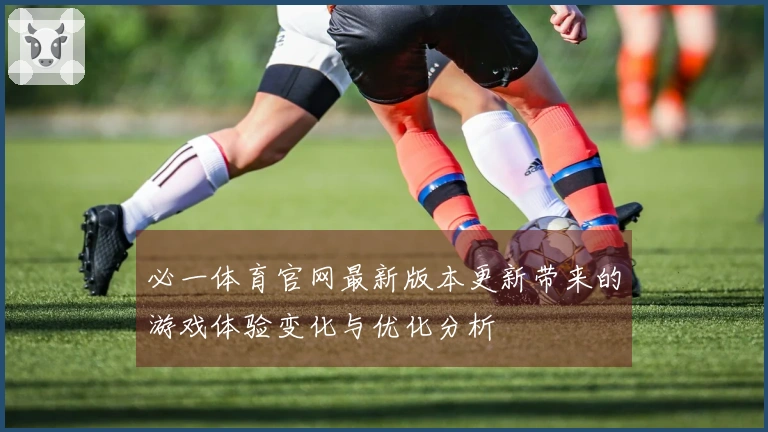 必一体育官网最新版本更新带来的游戏体验变化与优化分析