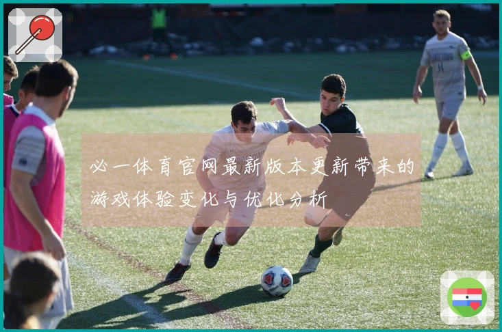 必一体育官网最新版本更新带来的游戏体验变化与优化分析