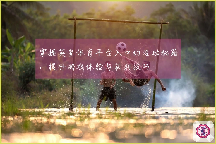 掌握英皇体育平台入口的活动秘籍，提升游戏体验与获利技巧