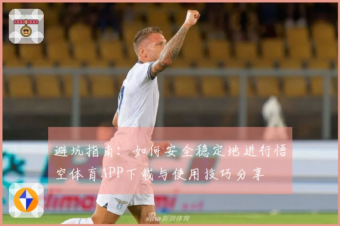 避坑指南：如何安全稳定地进行悟空体育APP下载与使用技巧分享