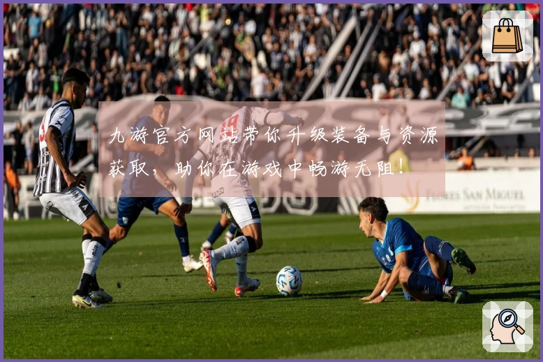 九游官方网站带你升级装备与资源获取，助你在游戏中畅游无阻！