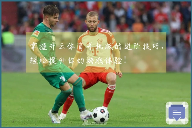 掌握开云体育手机版的进阶技巧，轻松提升你的游戏体验！